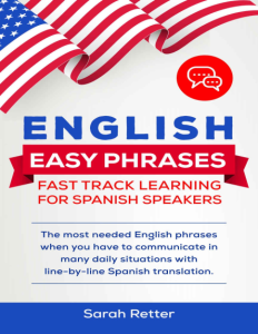 ENGLISH EASY PHRASES FAST TRACK LEARNING FOR SPANISH SPEAKERS The most needed English phrases when you have to communicate in...